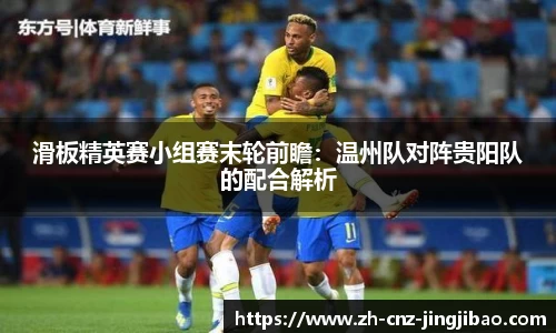 滑板精英赛小组赛末轮前瞻:温州队对阵贵阳队的配合解析