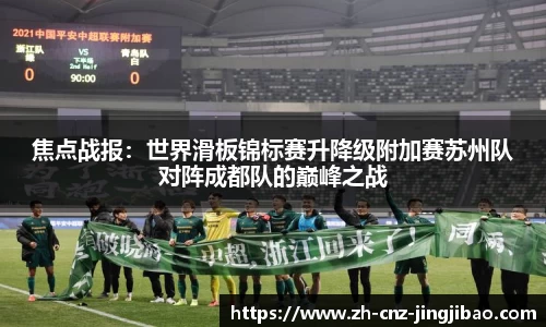 焦点战报:世界滑板锦标赛升降级附加赛苏州队对阵成都队的巅峰之战