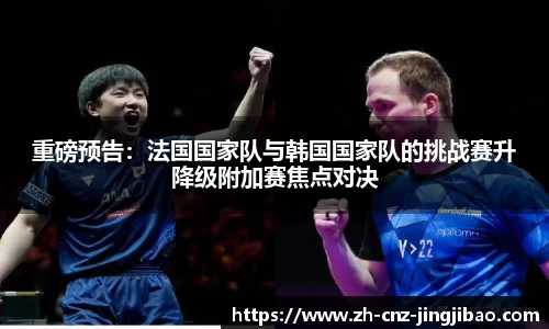 重磅预告:法国国家队与韩国国家队的挑战赛升降级附加赛焦点对决