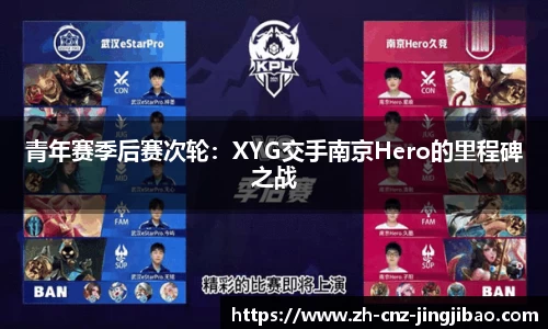青年赛季后赛次轮:XYG交手南京Hero的里程碑之战