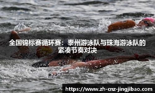 全国锦标赛循环赛:泰州游泳队与珠海游泳队的紧凑节奏对决